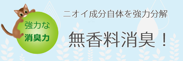 強力な消臭力で臭い成分自体を強力分解　無香料消臭です