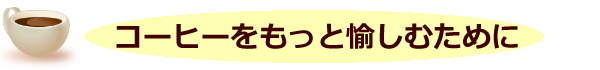 コーヒーをもっと愉しむために