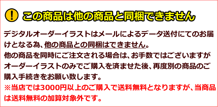 この商品は他の商品と同梱できません　デジタルオーダーイラストはメールによるデータ送付にてのお届けとなる為、他の商品との同梱はできません　他の商品を同時にご注文される場合はお手数ではございますがオーダーイラストのみでご購入を済ませた後、再度別の商品のご購入手続きをお願い致します