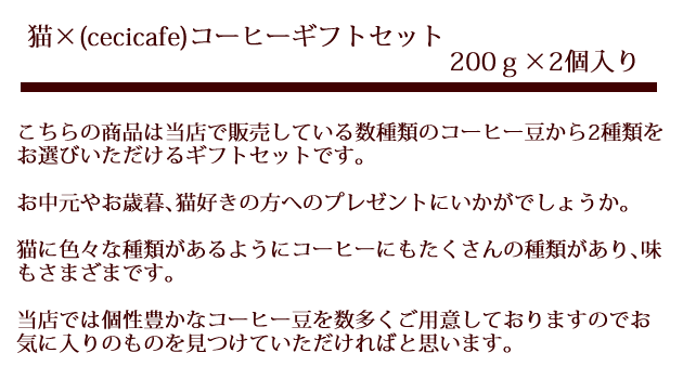 猫×コーヒー（cecicafe）ギフトセット200ｇ×2個入りです。こちらの商品は当店で販売している数種類のコーヒー豆から2種類をお選びいただけるギフトです。お中元やお歳暮、猫好きの方へのプレゼントにどうぞ。