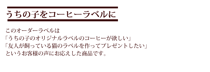 当店では各種猫ラベルコーヒーを販売しております。この商品はうちの子オリジナルを希望の方向けのオーダーラベルコーヒーです。